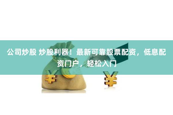 公司炒股 炒股利器！最新可靠股票配资，低息配资门户，轻松入门