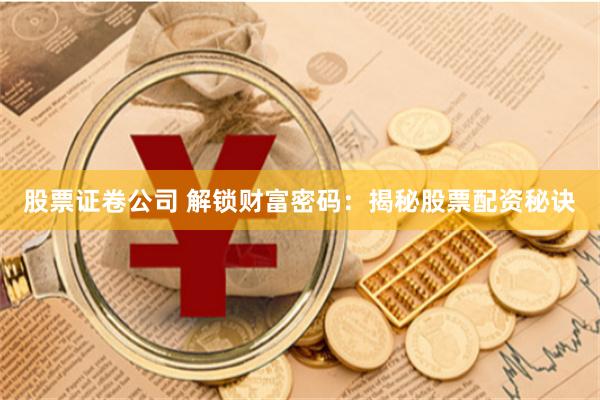 股票证卷公司 解锁财富密码：揭秘股票配资秘诀