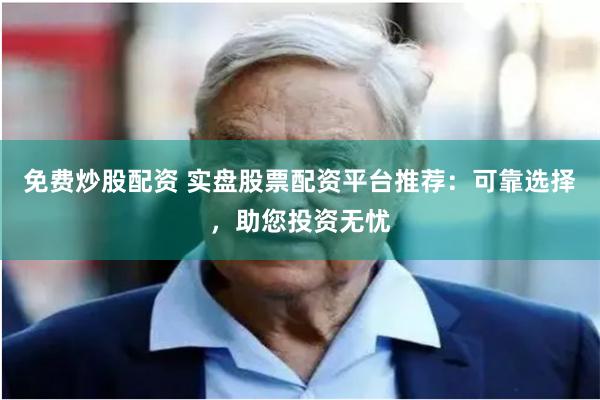 免费炒股配资 实盘股票配资平台推荐：可靠选择，助您投资无忧