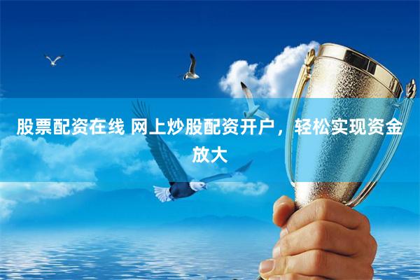 股票配资在线 网上炒股配资开户，轻松实现资金放大