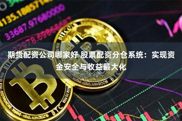 期货配资公司哪家好 股票配资分仓系统：实现资金安全与收益最大化