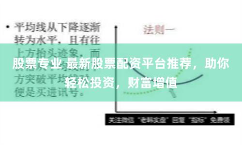 股票专业 最新股票配资平台推荐，助你轻松投资，财富增值