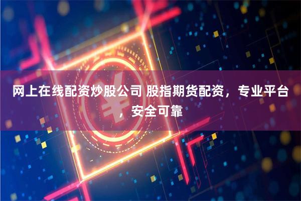 网上在线配资炒股公司 股指期货配资，专业平台，安全可靠