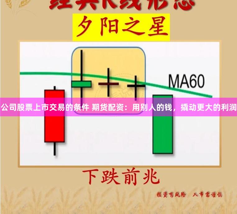 公司股票上市交易的条件 期货配资：用别人的钱，撬动更大的利润