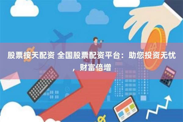 股票按天配资 全国股票配资平台：助您投资无忧，财富倍增