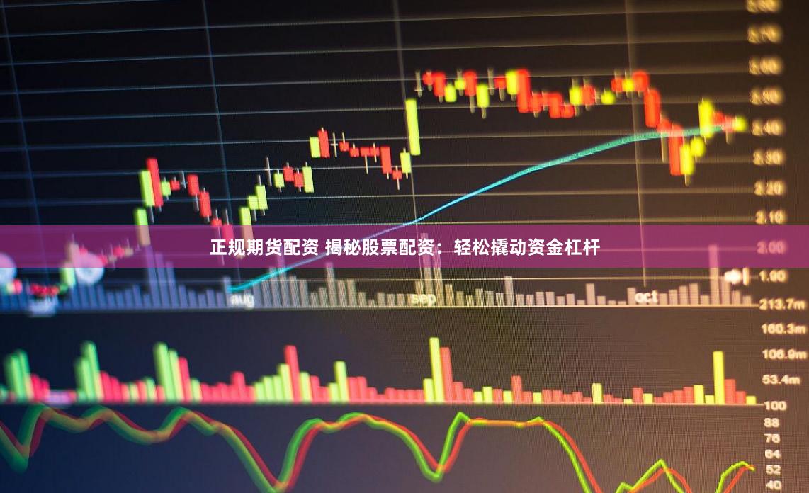 正规期货配资 揭秘股票配资：轻松撬动资金杠杆