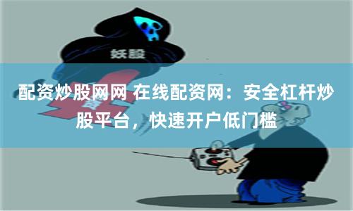 配资炒股网网 在线配资网：安全杠杆炒股平台，快速开户低门槛