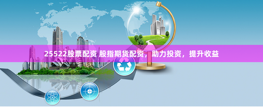 25522股票配资 股指期货配资，助力投资，提升收益