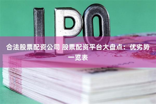 合法股票配资公司 股票配资平台大盘点：优劣势一览表