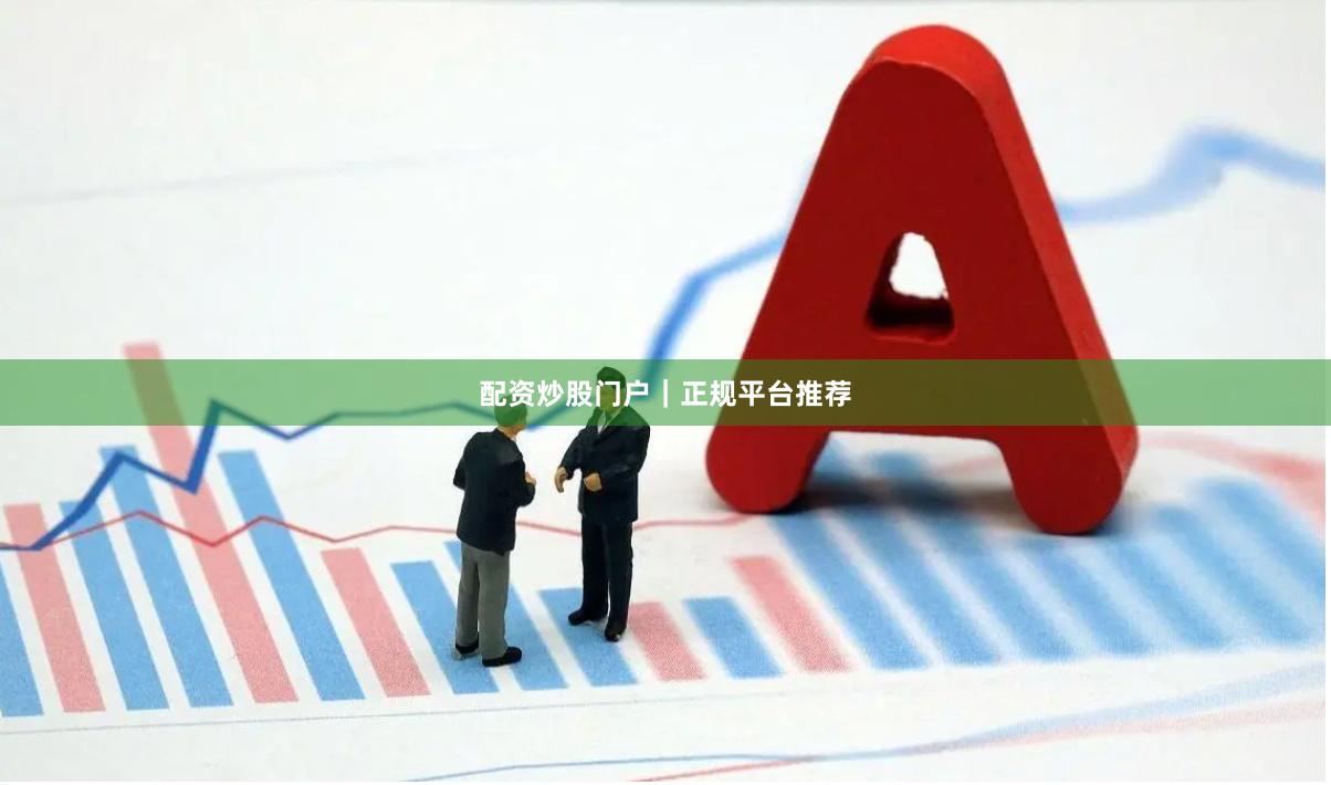 配资炒股门户｜正规平台推荐