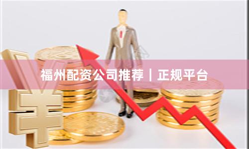 福州配资公司推荐｜正规平台