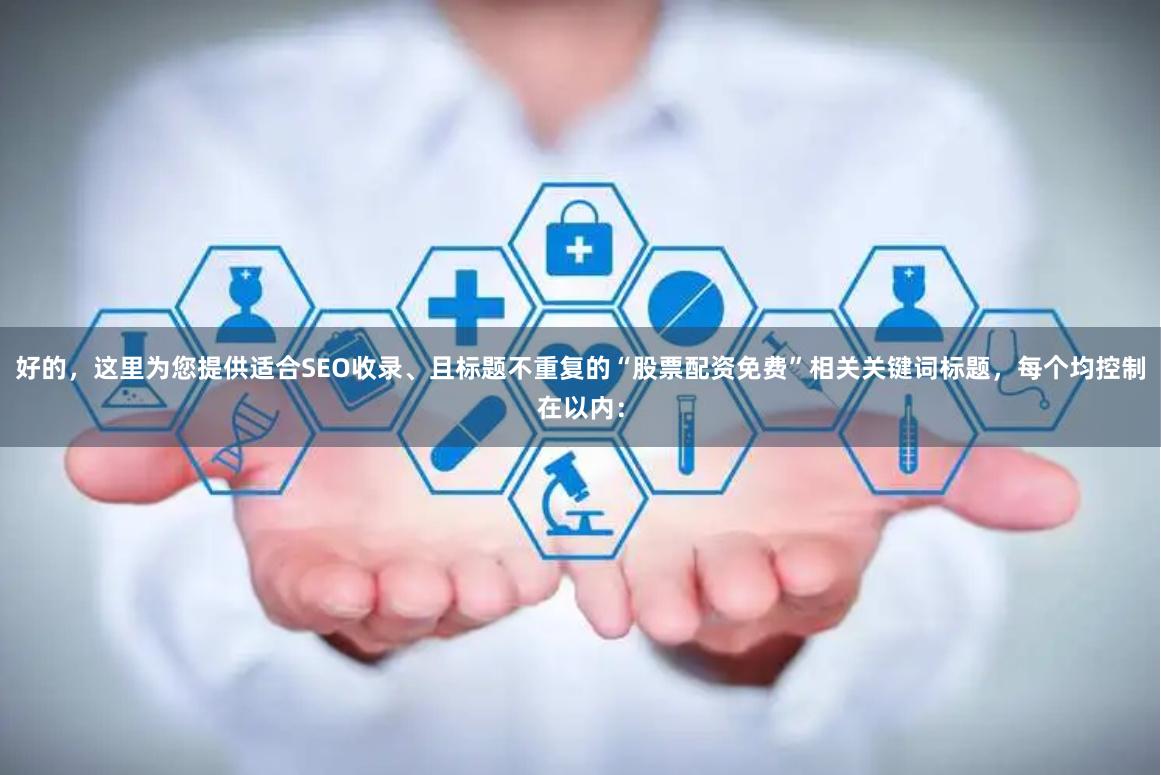 好的，这里为您提供适合SEO收录、且标题不重复的“股票配资免费”相关关键词标题，每个均控制在以内：